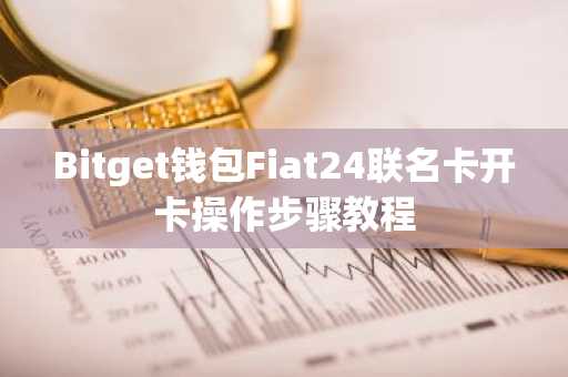 Bitget钱包Fiat24联名卡开卡操作步骤教程