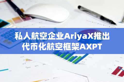 私人航空企业AriyaX推出代币化航空框架AXPT
