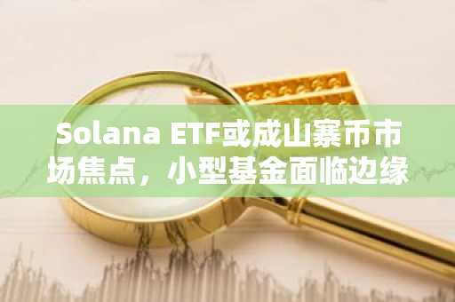 Solana ETF或成山寨币市场焦点,小型基金面临边缘化风险