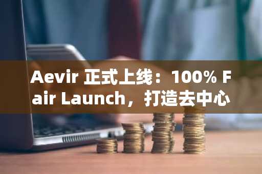 Aevir 正式上线：100% Fair Launch，打造去中心化智能经济