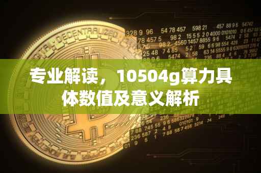 专业解读，10504g算力具体数值及意义解析