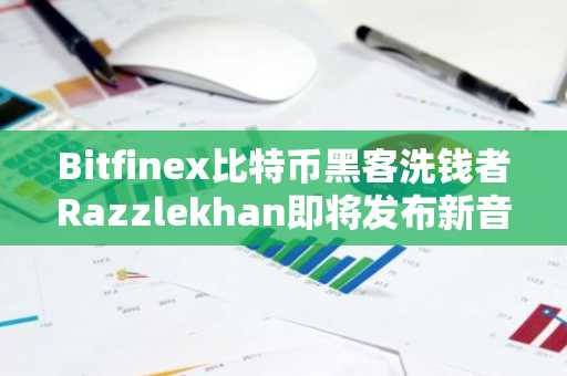 Bitfinex比特币黑客洗钱者Razzlekhan即将发布新音乐