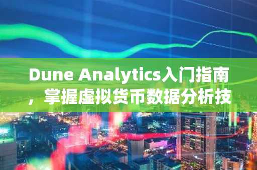 Dune Analytics入门指南，掌握虚拟货币数据分析技巧