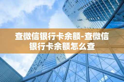 查微信银行卡余额-查微信银行卡余额怎么查