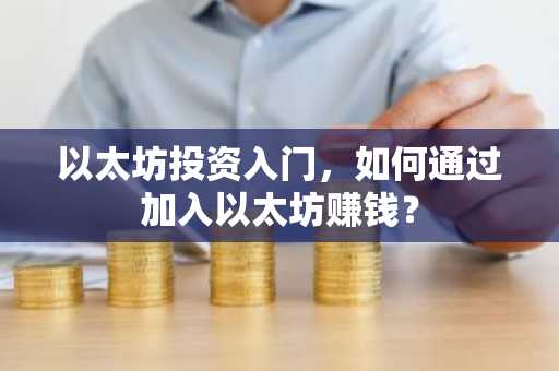 以太坊投资入门，如何通过加入以太坊赚钱？