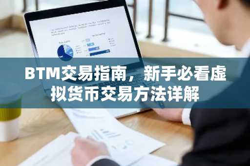BTM交易指南，新手必看虚拟货币交易方法详解