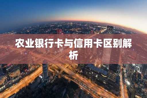 农业银行卡与信用卡区别解析