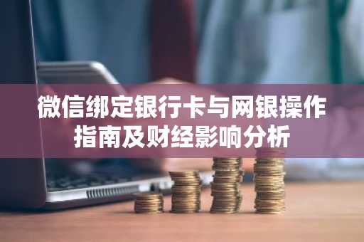 微信绑定银行卡与网银操作指南及财经影响分析