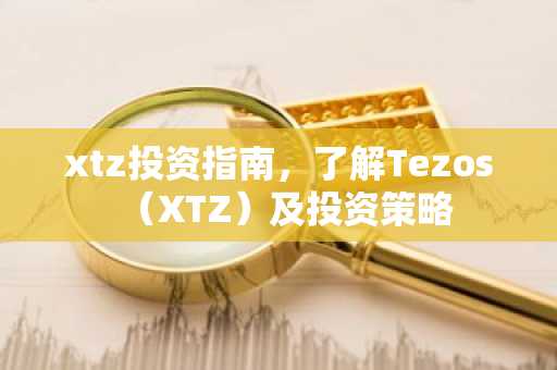 xtz投资指南，了解Tezos（XTZ）及投资策略