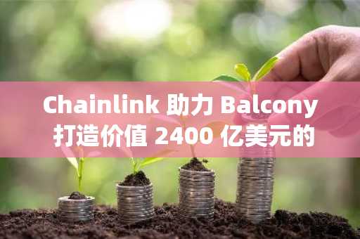 Chainlink 助力 Balcony 打造价值 2400 亿美元的房地产代币化平台