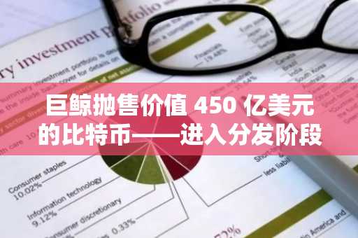 巨鲸抛售价值 450 亿美元的比特币——进入分发阶段？