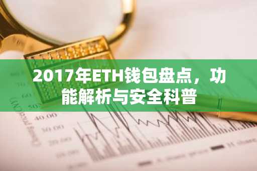 2017年ETH钱包盘点，功能解析与安全科普