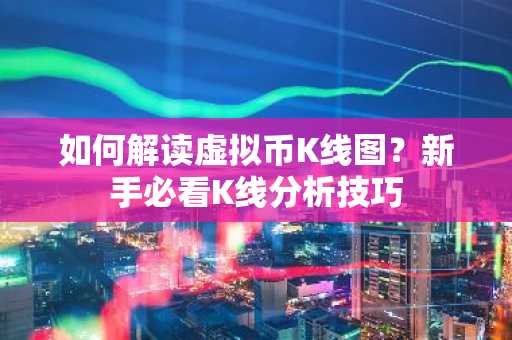 如何解读虚拟币K线图？新手必看K线分析技巧