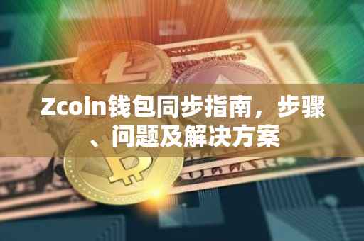 Zcoin钱包同步指南，步骤、问题及解决方案
