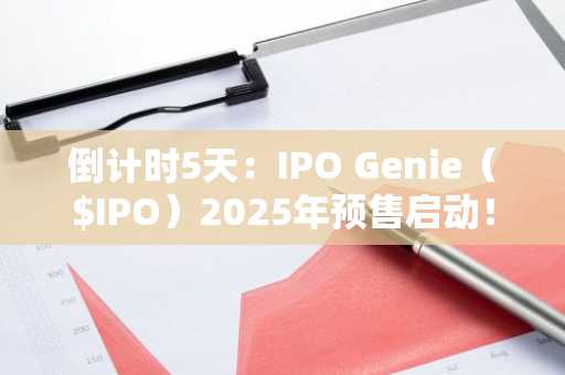 倒计时5天:IPO Genie($IPO)2025年预售启动!尽早锁定您的席位!