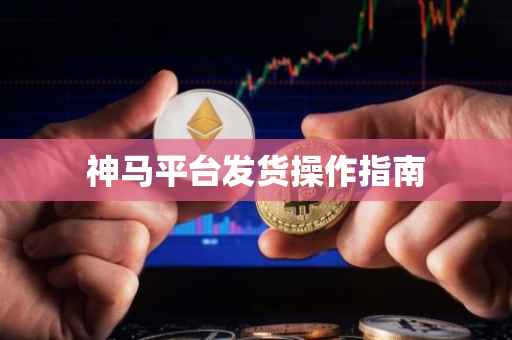 神马平台发货操作指南