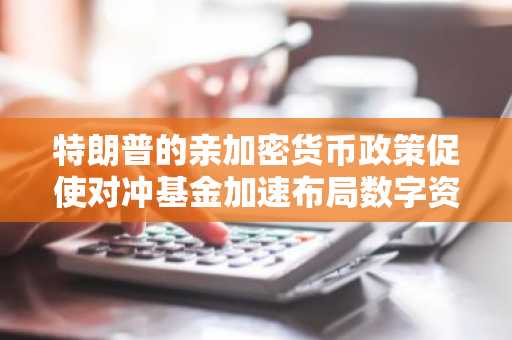 特朗普的亲加密货币政策促使对冲基金加速布局数字资产领域