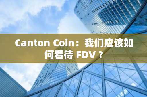 Canton Coin：我们应该如何看待 FDV ?