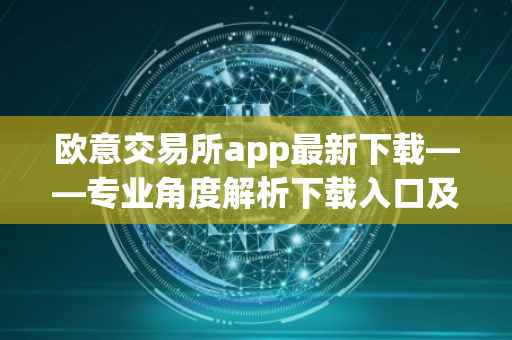 欧意交易所app最新下载——专业角度解析下载入口及相关问题答案