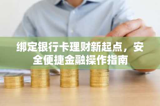 绑定银行卡理财新起点，安全便捷金融操作指南