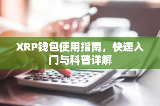 XRP钱包使用指南，快速入门与科普详解