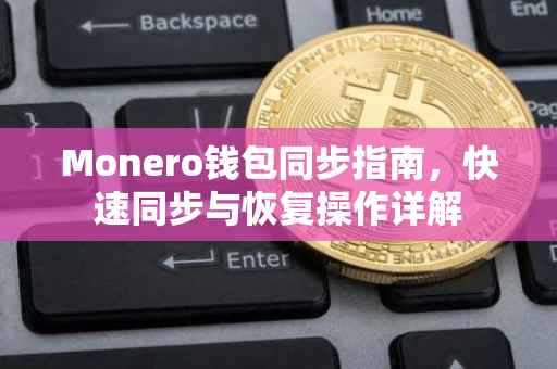 Monero钱包同步指南，快速同步与恢复操作详解