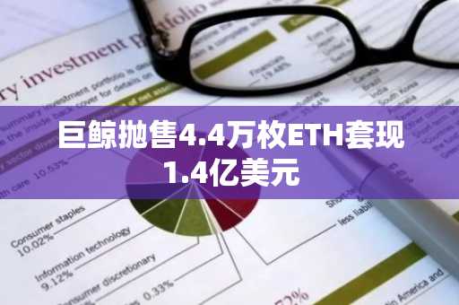 巨鲸抛售4.4万枚ETH套现1.4亿美元