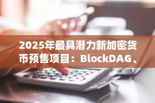 2025年最具潜力新加密货币预售项目：BlockDAG、Mono Protocol、Bitcoin Hyper与BlockchainFX深度解析