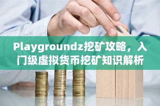 Playgroundz挖矿攻略，入门级虚拟货币挖矿知识解析