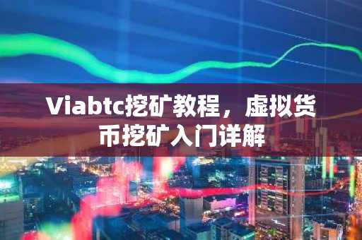 Viabtc挖矿教程，虚拟货币挖矿入门详解