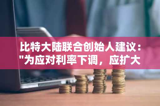 比特大陆联合创始人建议："为应对利率下调，应扩大黄金和比特币投资"
