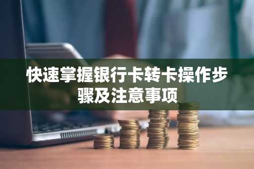 快速掌握银行卡转卡操作步骤及注意事项