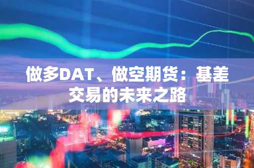 做多DAT、做空期货：基差交易的未来之路