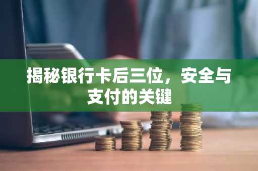 揭秘银行卡后三位，安全与支付的关键