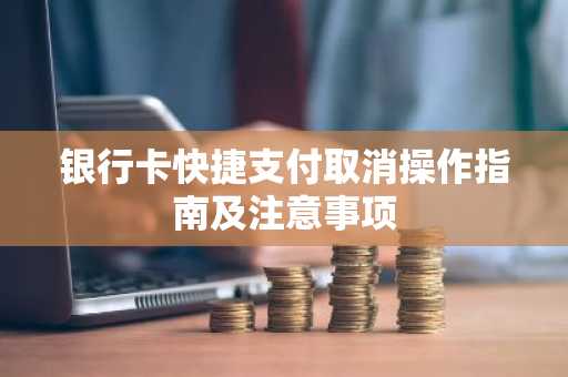 银行卡快捷支付取消操作指南及注意事项