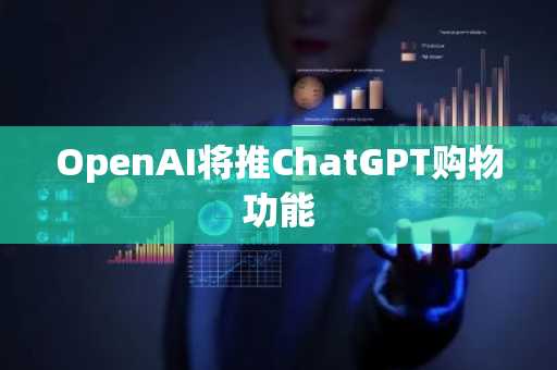 OpenAI将推ChatGPT购物功能