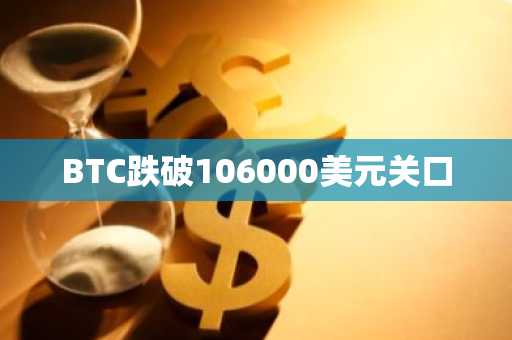 BTC跌破106000美元关口