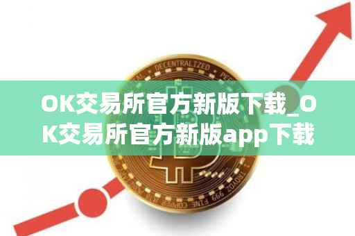 OK交易所官方新版下载_OK交易所官方新版app下载全面解析及下载指南