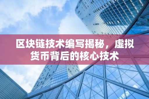 区块链技术编写揭秘,虚拟货币背后的核心技术