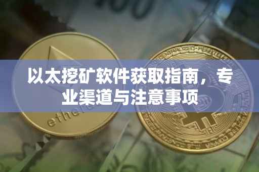 以太挖矿软件获取指南,专业渠道与注意事项