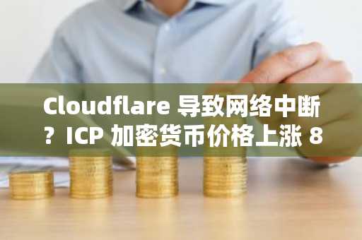 Cloudflare 导致网络中断?ICP 加密货币价格上涨 8%,网络依然在线