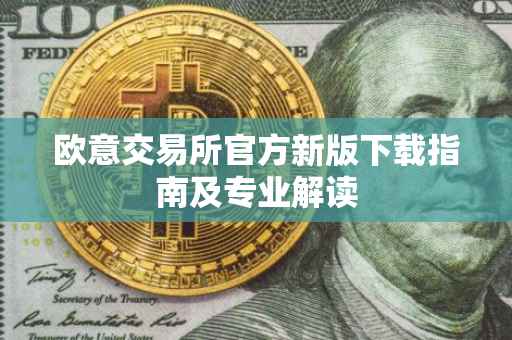 欧意交易所官方新版下载指南及专业解读