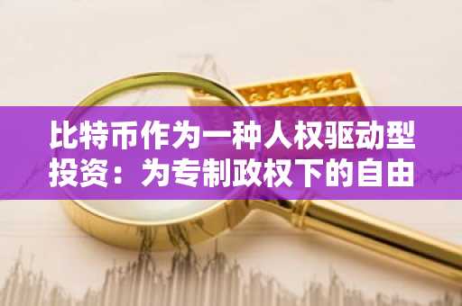 比特币作为一种人权驱动型投资:为专制政权下的自由科技提供资金