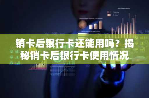 销卡后银行卡还能用吗?揭秘销卡后银行卡使用情况