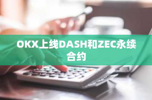 OKX上线DASH和ZEC永续合约