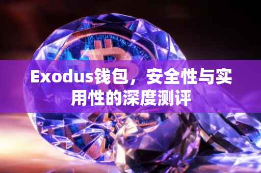 Exodus钱包，安全性与实用性的深度测评