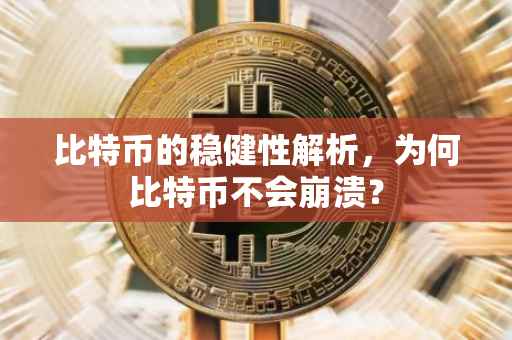 比特币的稳健性解析,为何比特币不会崩溃?