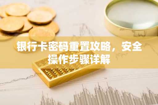 银行卡密码重置攻略，安全操作步骤详解