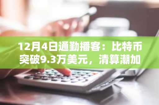 12月4日通勤播客：比特币突破9.3万美元，清算潮加剧与金融机构加速入场