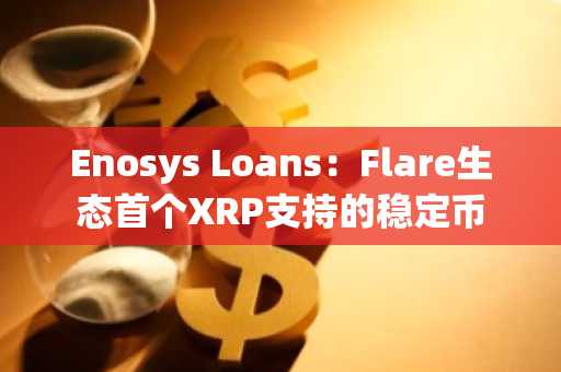 Enosys Loans：Flare生态首个XRP支持的稳定币